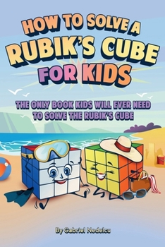 How to Solve a Rubik's Cube for Kids : The Only Book Kids Will Ever Need to Solve the Rubik's Cube (Solving the Rubik's Cube for Kids)