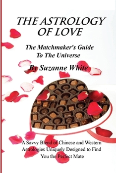Paperback THE ASTROLOGY OF LOVE - The Matchmaker's Guide to The Universe: A Savvy Blend Of Chinese and Western Astrology Designed to find you the Perfect Mate Book