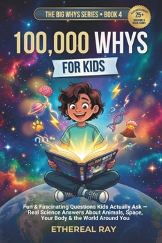 100,000 Whys for Kids: Fun & Fascinating Questions Kids Actually Ask — Real Science Answers About Animals, Space, Your Body & the World Around You (The Big Whys)