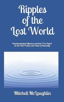 Paperback Ripples of the Lost World: Unacknowledged Influences and their True Import for the Past, Present, and Future of Humanity Book