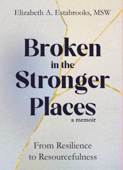 Hardcover Broken in the Stronger Places: From Resilience to Resourcefulness Book