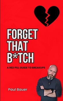 Forget That B*tch: A Red Pill Guide To Breakups (A Red Pill Guide Series)