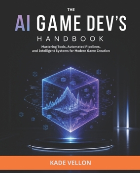 The AI Game Dev’s Handbook: Mastering Tools, Automated Pipelines, and Intelligent Systems for Modern Game Creation