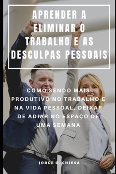 Paperback Aprender a Eliminar O Trabalho E as Desculpas Pessoais: Como Sendo Mais Produtivo No Trabalho E Na Vida Pessoal, Deixar de Adiar No Espaço de Uma Sema [Portuguese] Book