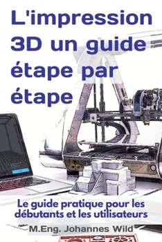 Paperback L'impression 3D un guide étape par étape: Le guide pratique pour les débutants et les utilisateurs [French] Book