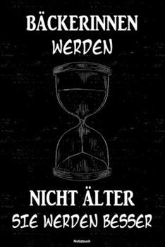 B�ckerinnen Werden Nicht �lter Sie Werden Besser Notizbuch : B�ckerin Journal DIN A5 Liniert 120 Seiten Geschenk
