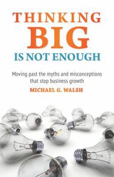 Paperback Thinking Big is Not Enough: Moving Past the Myths and Misconceptions that Stop Business Growth Book