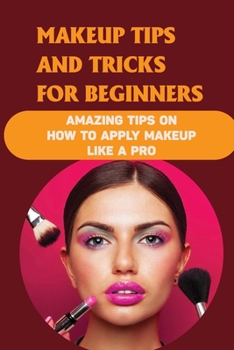 Paperback Makeup Tips And Tricks For Beginners: Amazing Tips On How To Apply Makeup Like A Pro: How To Apply Makeup Like A Professional Book