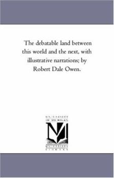 Paperback The Debatable Land Between This World and the Next, with Illustrative Narrations; By Robert Dale Owen. Book