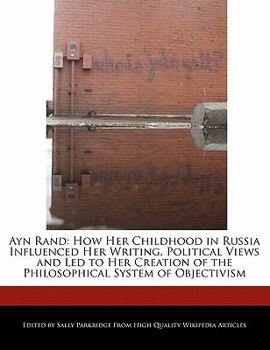 Ayn Rand : How Her Childhood in Russia Influenced Her Writing, Political Views and Led to Her Creation of the Philosophical System of Objectivism