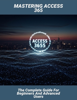 Paperback Mastering Access 365: The Complete Guide For Beginners And Advanced Users Book