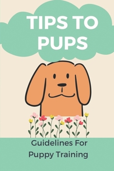 Paperback Tips To Pups: Guidelines For Puppy Training: Basic Puppy Training Guide Book