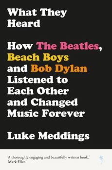 Paperback What They Heard: How The Beatles, The Beach Boys and Bob Dylan Listened to Each Other and Changed Music Forever Book