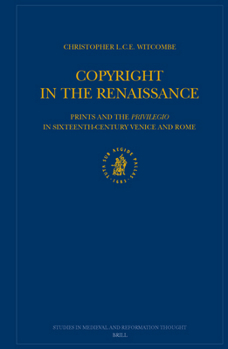 Copyright in the Renaissance: Prints and the Privilegio in Sixteenth-Century Venice and Rome (Studies in Medieval and Reformation Traditions)