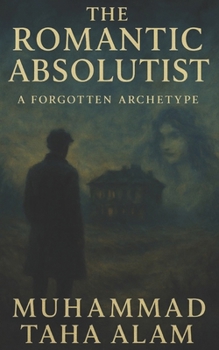 The Romantic Absolutist: A Forgotten Archetype