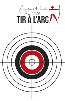 Aujourd'hui c'est Tir à l'arc: Carnet de notes | Tir à l'arc | 120 pages blanches | A5 (French Edition)