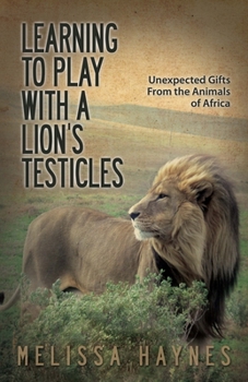 Paperback Learning to Play with a Lion?s Testicles: Unexpected Gifts from the Animals of Africa Book