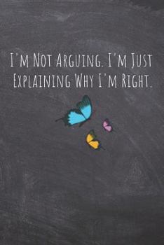 Paperback I'm Not Arguing. I'm Just Explaining Why I'm Right.: Lined Blank Notebook Journal Book