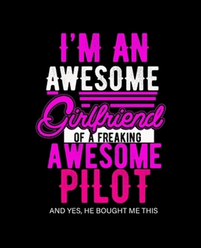 I'M AN AWESOME GIRLFRIEND OF A FREAKING AWESOME PILOT: College Ruled Lined Notebook | 120 Pages Perfect Funny Gift keepsake Journal, Diary