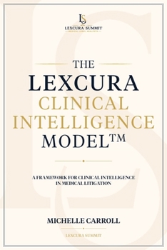 The Lexcura Clinical Intelligence Model(TM): A Framework for Clinical Intelligence in Medical Litigation