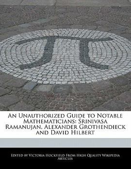 Paperback An Unauthorized Guide to Notable Mathematicians: Srinivasa Ramanujan, Alexander Grothendieck and David Hilbert Book