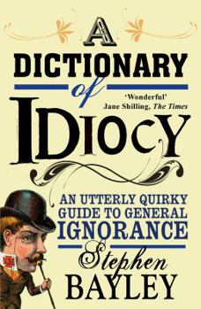 Paperback A Dictionary of Idiocy: The Ulitmate Guide to Curious, Shocking and General Ignorance Book