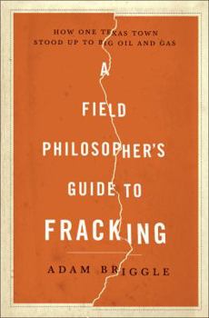 Hardcover A Field Philosopher's Guide to Fracking: How One Texas Town Stood Up to Big Oil and Gas Book