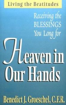 Paperback Heaven in Our Hands: Living the Beatitudes: Receiving the Blessings You Long for Book