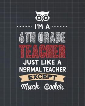 Paperback I'm A 6th Grade Teacher Just Like A Normal Teacher Except Much Cooler: Dot Grid Notebook and Appreciation Gift for Sixth Grade Teachers Book