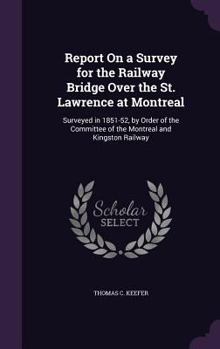 Hardcover Report On a Survey for the Railway Bridge Over the St. Lawrence at Montreal: Surveyed in 1851-52, by Order of the Committee of the Montreal and Kingst Book