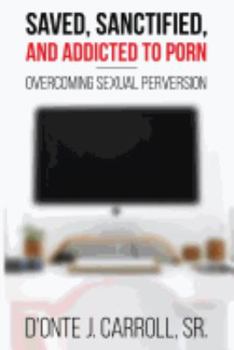 Paperback Saved, Sanctified, and Addicted to Porn: Overcoming Sexual Perversion Book