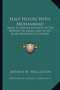 Paperback Half Hours With Muhammad: Being A Popular Account Of The Prophet Of Arabia And Of His More Immediate Followers Book