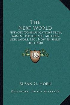 Paperback The Next World: Fifty-Six Communications From Eminent Historians, Authors, Legislators, Etc., Now In Spirit Life (1890) Book