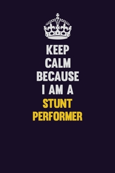 Keep Calm Because I Am A Stunt Performer: Motivational and inspirational career blank lined gift notebook with matte finish