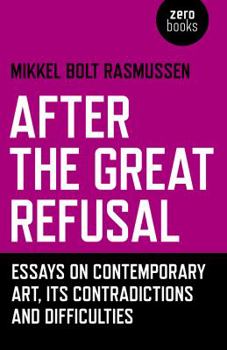 Paperback After the Great Refusal: Essays on Contemporary Art, Its Contradictions and Difficulties Book
