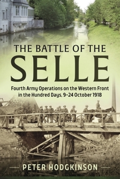 Paperback The Battle of the Selle: Fourth Army Operations on the Western Front in the Hundred Days 9-24 October 1918 Book