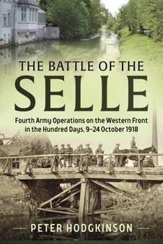 The Battle of the Selle: Fourth Army Operations on the Western Front in the Hundred Days, 9-24 October 1918 - Book  of the Wolverhampton Military Studies