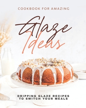 Paperback Cookbook for Amazing Glaze Ideas: Dripping Glaze Recipes to Switch Your Meals Book