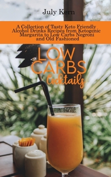 Low Carbs Cocktails: A Collection of Tasty Keto Friendly Alcohol Drinks Recipes from Ketogenic Margarita to Low Carbs Negroni and Old Fashioned
