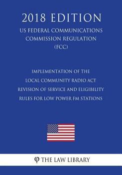 Implementation of the Local Community Radio Act - Revision of Service and Eligibility Rules for Low Power FM Stations (US Federal Communications Commission Regulation) (FCC)