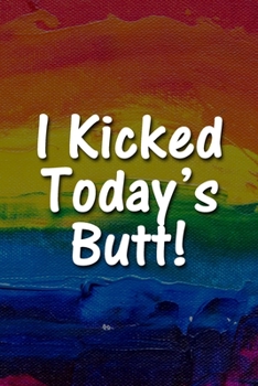 Paperback I Kicked Today's Butt! Notebook: Lined Journal, 120 Pages, 6 x 9 inches, Fun Gift, Soft Cover, Rainbow Oil Painting Matte Finish (I Kicked Today's But Book