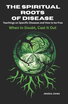 Spiritual Roots of Disease: How To Be Free of Specific Diseases (Deliverance and Healing)