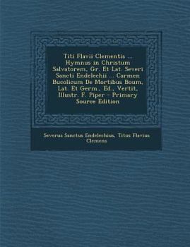 Paperback Titi Flavii Clementis ... Hymnus in Christum Salvatorem, Gr. Et Lat. Severi Sancti Endelechii ... Carmen Bucolicum de Mortibus Boum, Lat. Et Germ., Ed [Italian] Book
