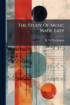 The Study Of Music Made Easy: Musical Truth. Easy And Progressive Lessons In The Rudiments Of Music...