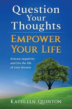 Paperback Question Your Thoughts, Empower Your Life: Release Negativity And Live The Life Of Your Dreams Book