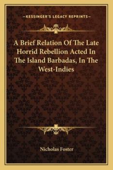 A Briefe Relation of the Late Horrid Rebellion Acted in the Island Barbadas, in the West-Indies: Wherein Is Contained, Their Inhumane Acts and ... of England (Both Men and Women) Without the