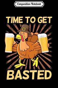 Composition Notebook: Time To Get Basted Beer Turkey Thanksgiving Gift  Journal/Notebook Blank Lined Ruled 6x9 100 Pages