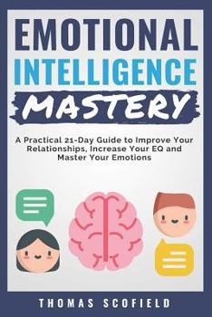 Paperback Emotional Intelligence Mastery: A Practical 21-Day Guide to Improve Your Relationships, Increase Your Eq and Master Your Emotions Book