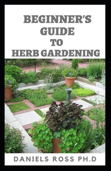 Paperback Beginner's Guide to Herbs Gardening: A Gardener's Guide to Growing, Breeding, Harvesting, Using and Enjoying Herbs Organically Book
