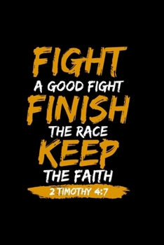 Paperback Fight A Good Fight Finish The Race Keep The Faith 2 Timothy 4: 7 - Inspirational Journal/Notebook: Beautiful 6x9 Blank Lined Journal/Notebook, Great g Book